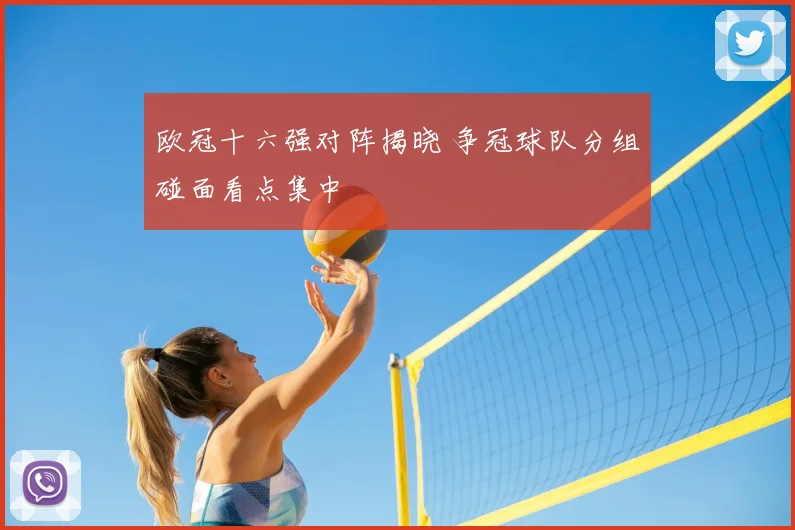 欧冠十六强对阵揭晓 争冠球队分组碰面看点集中