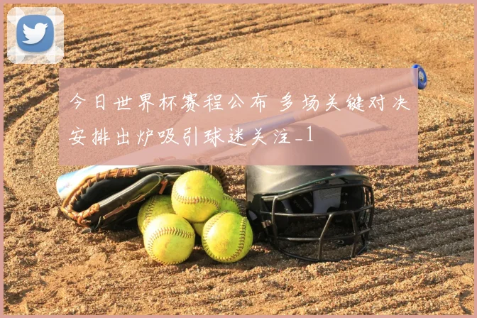 今日世界杯赛程公布 多场关键对决安排出炉吸引球迷关注_1