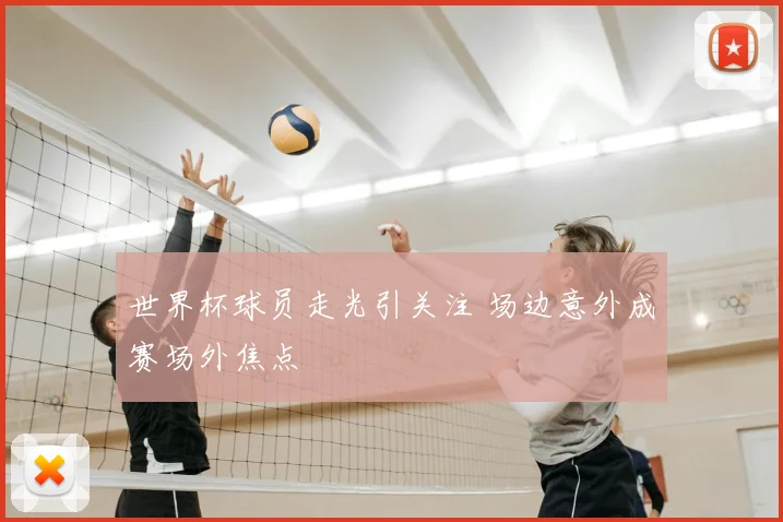 世界杯球员走光引关注 场边意外成赛场外焦点