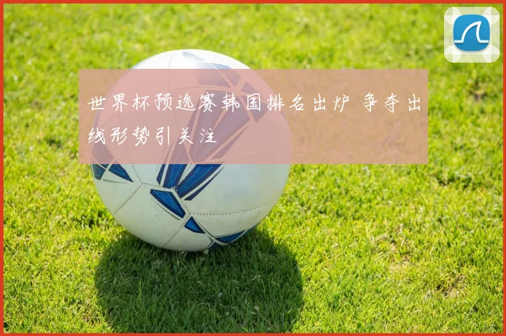 世界杯预选赛韩国排名出炉 争夺出线形势引关注