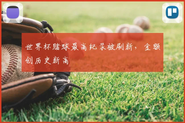 世界杯赌球最高纪录被刷新，金额创历史新高