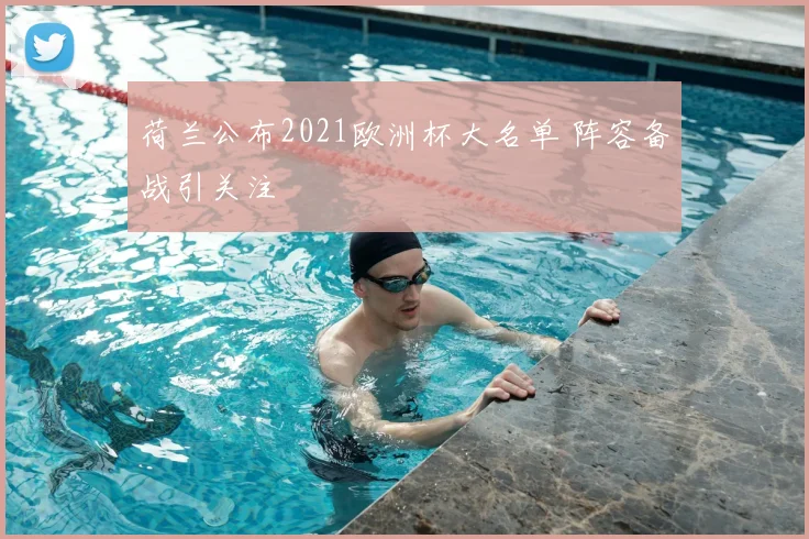 荷兰公布2021欧洲杯大名单 阵容备战引关注