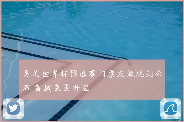 男足世界杯预选赛门票发放规则公布 备战氛围升温