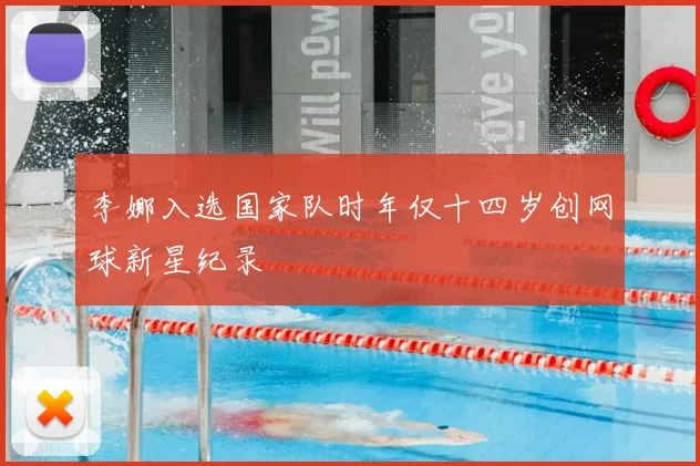 李娜入选国家队时年仅十四岁创网球新星纪录