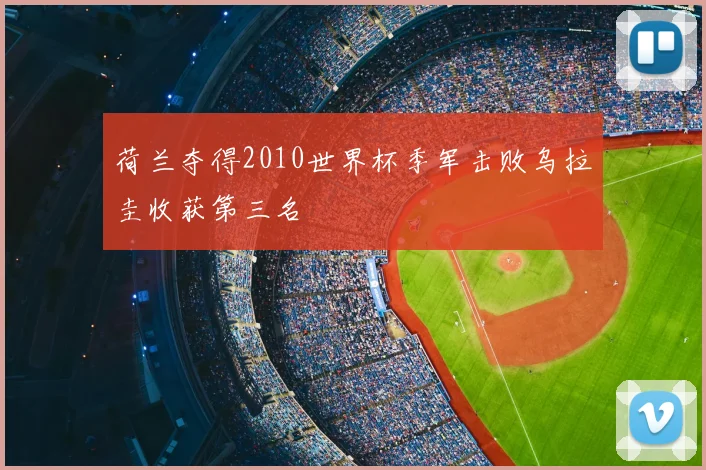 荷兰夺得2010世界杯季军击败乌拉圭收获第三名