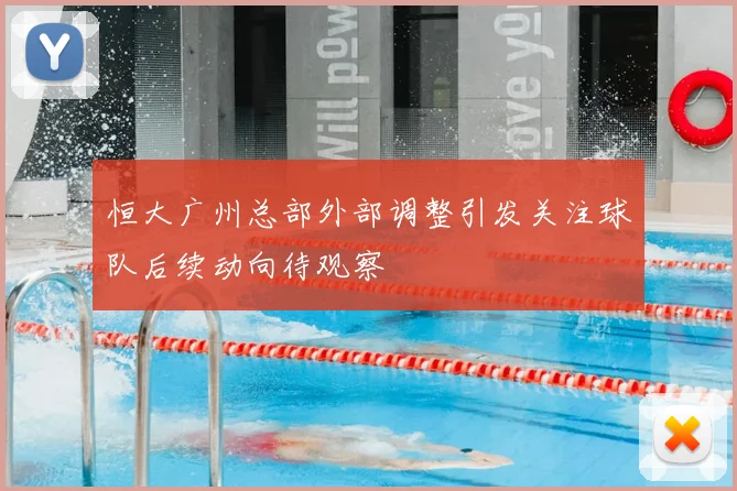 恒大广州总部外部调整引发关注球队后续动向待观察