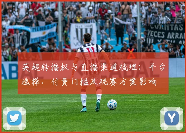 英超转播权与直播渠道梳理：平台选择、付费门槛及观赛方案影响