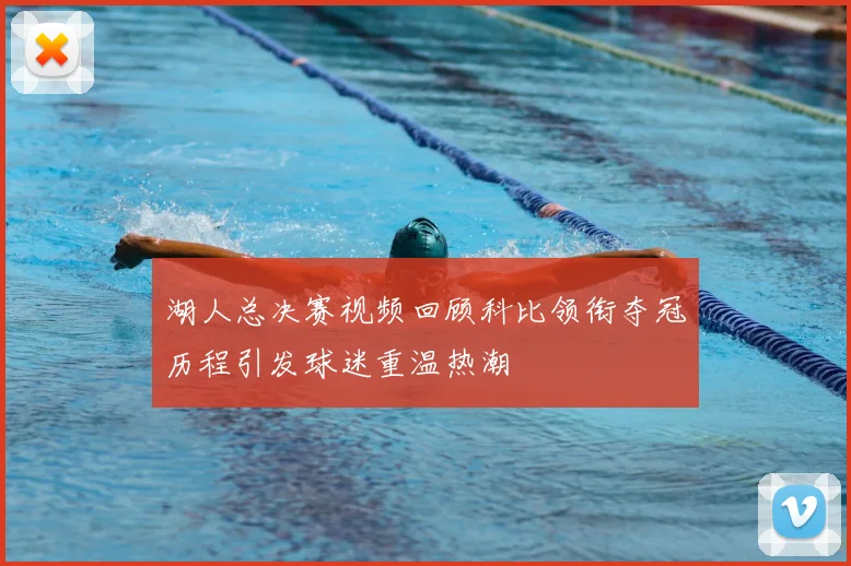 湖人总决赛视频回顾科比领衔夺冠历程引发球迷重温热潮