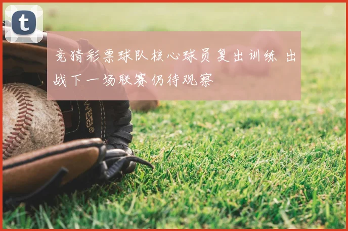 竞猜彩票球队核心球员复出训练 出战下一场联赛仍待观察