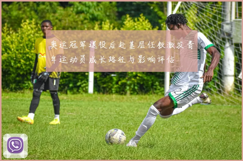 奥运冠军退役后赴基层任教激发青年运动员成长路径与影响评估