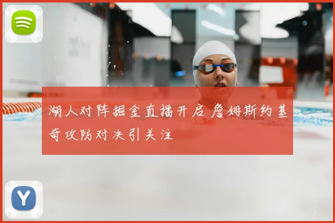 湖人对阵掘金直播开启 詹姆斯约基奇攻防对决引关注