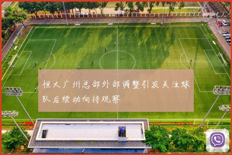 恒大广州总部外部调整引发关注球队后续动向待观察