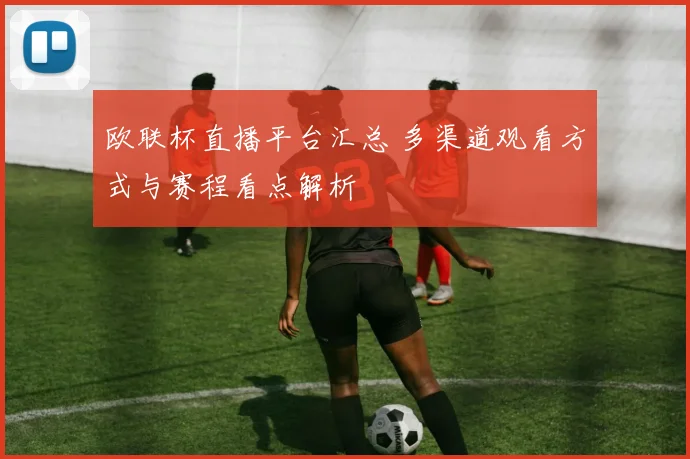欧联杯直播平台汇总 多渠道观看方式与赛程看点解析