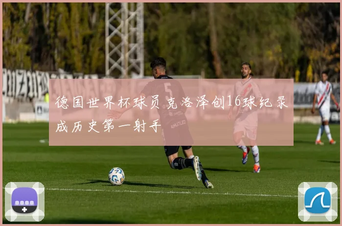 德国世界杯球员克洛泽创16球纪录成历史第一射手