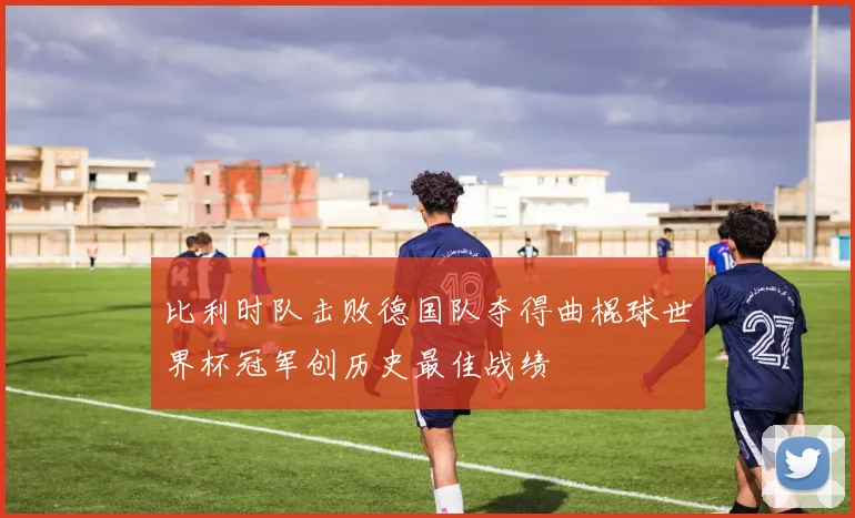 比利时队击败德国队夺得曲棍球世界杯冠军创历史最佳战绩