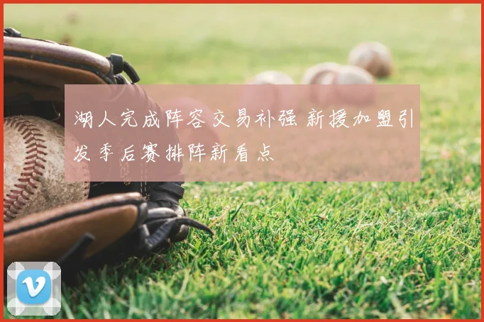 湖人完成阵容交易补强 新援加盟引发季后赛排阵新看点