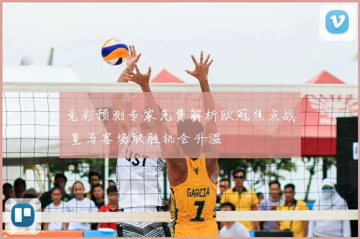 竞彩预测专家免费解析欧冠焦点战 皇马客场取胜机会升温