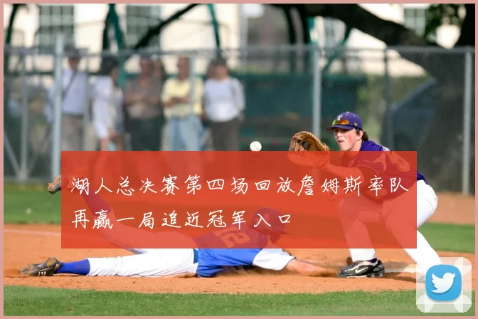 湖人总决赛第四场回放詹姆斯率队再赢一局追近冠军入口