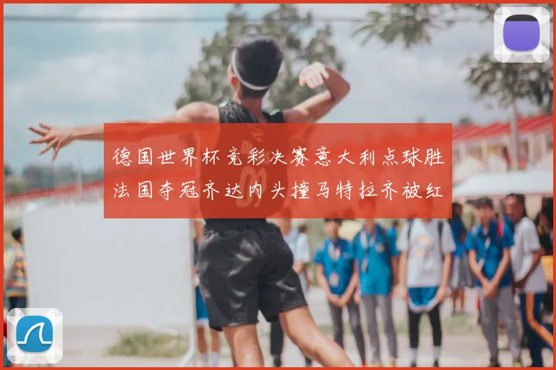 德国世界杯竞彩决赛意大利点球胜法国夺冠齐达内头撞马特拉齐被红牌罚下
