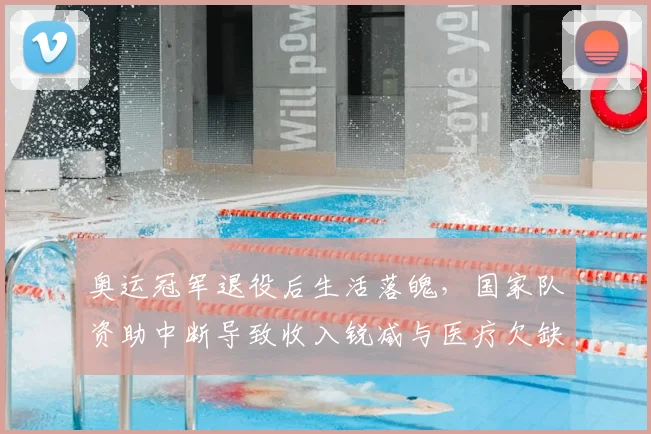 奥运冠军退役后生活落魄,国家队资助中断导致收入锐减与医疗欠缺