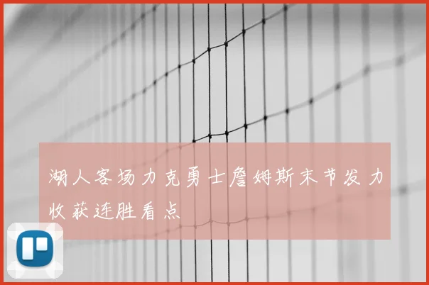 湖人客场力克勇士詹姆斯末节发力收获连胜看点