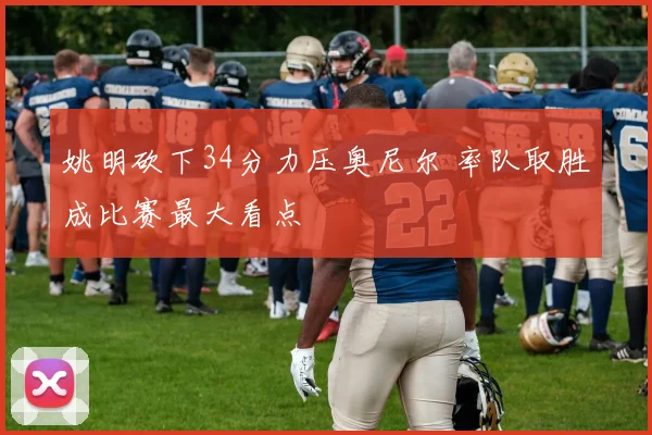 姚明砍下34分力压奥尼尔 率队取胜成比赛最大看点