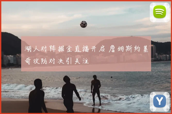 湖人对阵掘金直播开启 詹姆斯约基奇攻防对决引关注