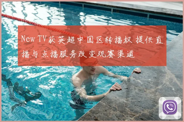 New TV获英超中国区转播权 提供直播与点播服务改变观赛渠道