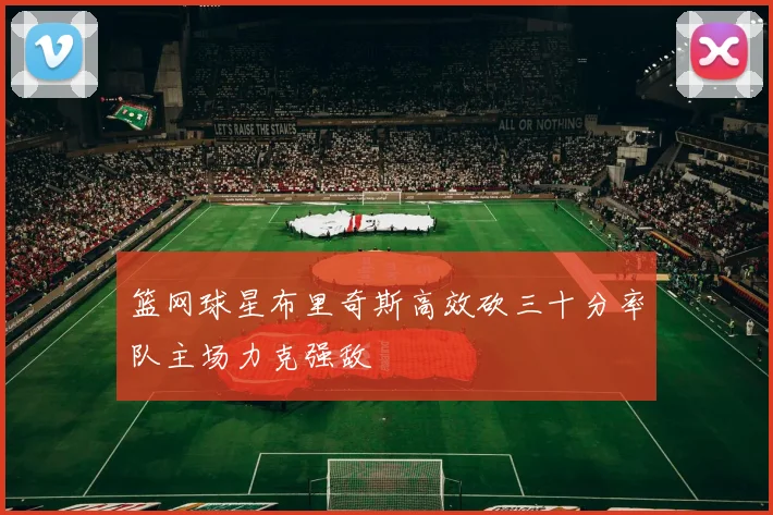 篮网球星布里奇斯高效砍三十分率队主场力克强敌