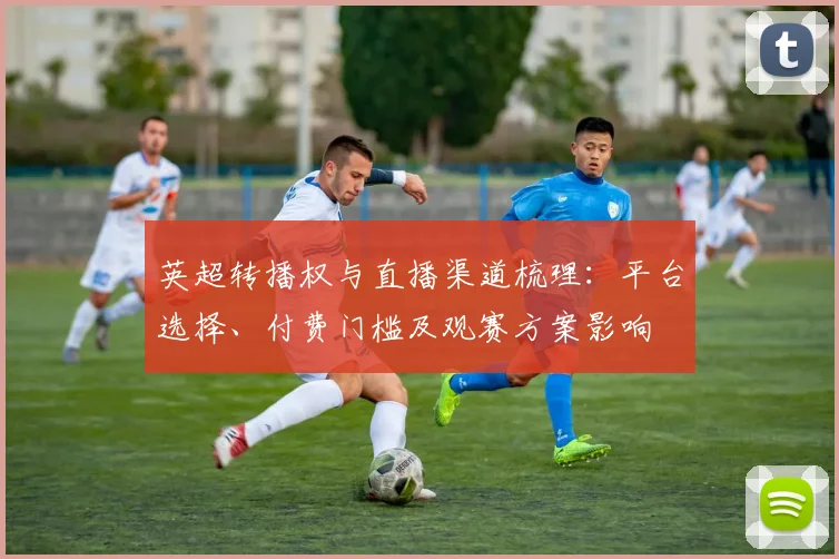 英超转播权与直播渠道梳理：平台选择、付费门槛及观赛方案影响