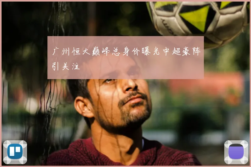 广州恒大巅峰总身价曝光中超豪阵引关注