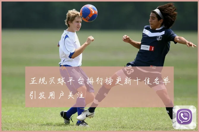 正规买球平台排行榜更新十佳名单引发用户关注