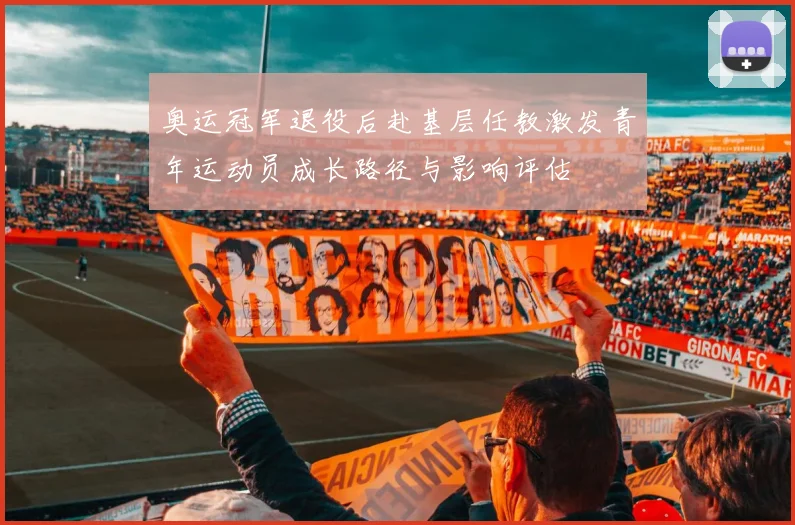 奥运冠军退役后赴基层任教激发青年运动员成长路径与影响评估