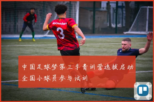 中国足球梦第三季青训营选拔启动全国小球员参与试训