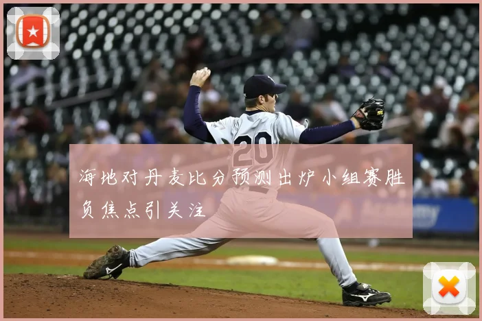 海地对丹麦比分预测出炉小组赛胜负焦点引关注