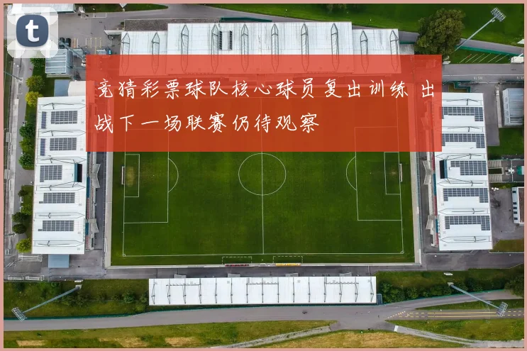 竞猜彩票球队核心球员复出训练 出战下一场联赛仍待观察