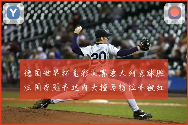 德国世界杯竞彩决赛意大利点球胜法国夺冠齐达内头撞马特拉齐被红牌罚下