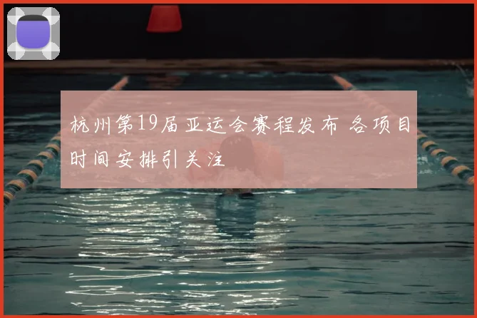 杭州第19届亚运会赛程发布 各项目时间安排引关注