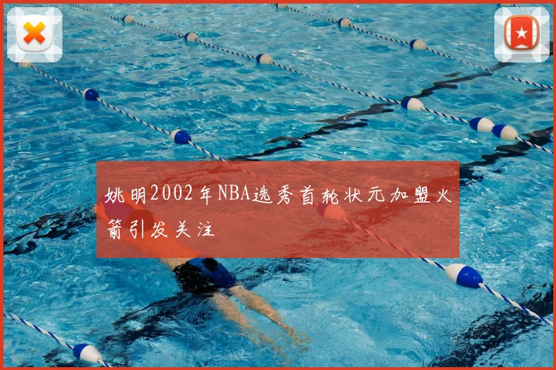 姚明2002年NBA选秀首轮状元加盟火箭引发关注